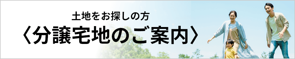 土地をお探しの方〈分譲宅地のご案内〉