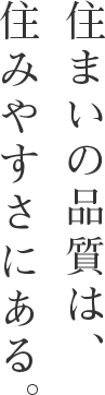 住まいの品質は、住みやすさにある