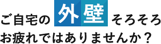 ご自宅の外壁そろそろお疲れではありませんか？